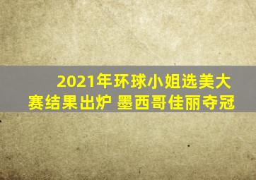 2021年环球小姐选美大赛结果出炉 墨西哥佳丽夺冠